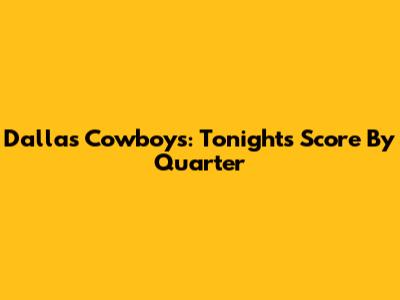 Dallas Cowboys: Tonight's Score By Quarter