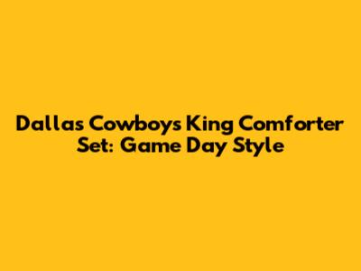Dallas Cowboys King Comforter Set: Game Day Style