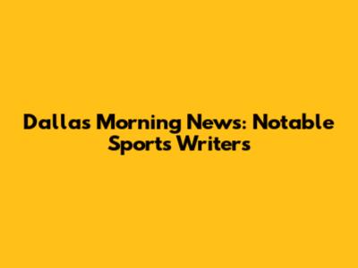 Dallas Morning News: Notable Sports Writers