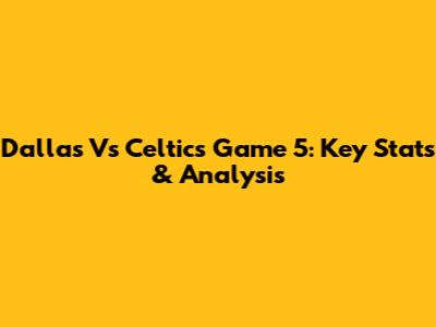 Dallas Vs Celtics Game 5: Key Stats & Analysis