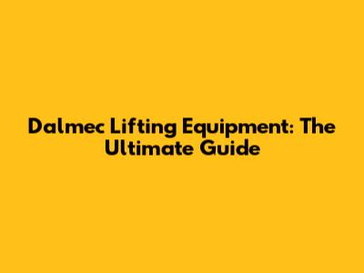 Dalmec Lifting Equipment: The Ultimate Guide
