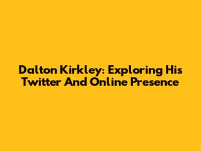 Dalton Kirkley: Exploring His Twitter And Online Presence