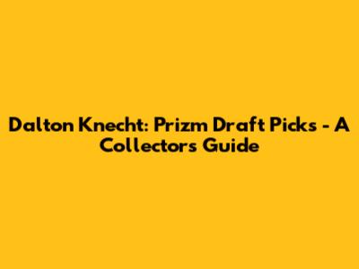 Dalton Knecht: Prizm Draft Picks - A Collector's Guide