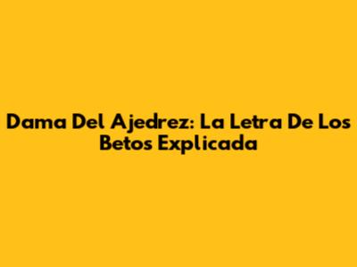 Dama Del Ajedrez: La Letra De Los Betos Explicada