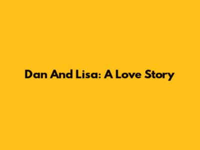 Dan And Lisa: A Love Story