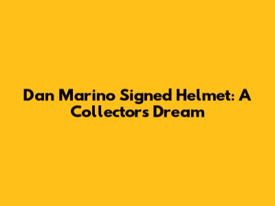 Dan Marino Signed Helmet: A Collector's Dream