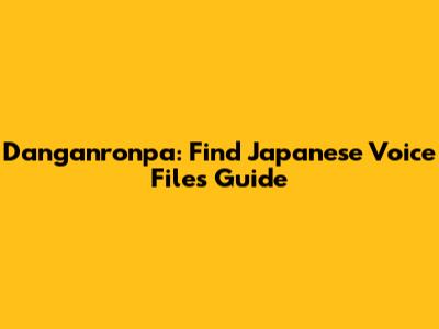 Danganronpa: Find Japanese Voice Files Guide