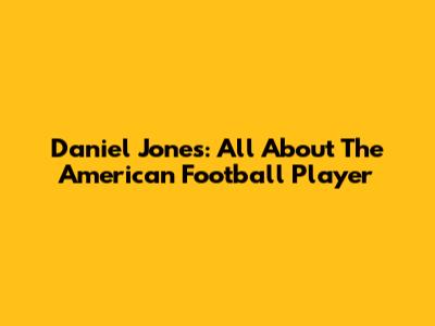 Daniel Jones: All About The American Football Player