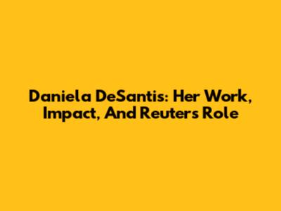Daniela DeSantis: Her Work, Impact, And Reuters Role