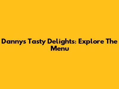Danny's Tasty Delights: Explore The Menu