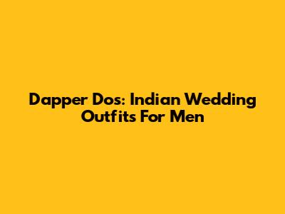 Dapper Dos: Indian Wedding Outfits For Men