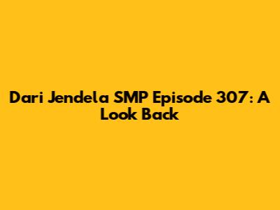 Dari Jendela SMP Episode 307: A Look Back
