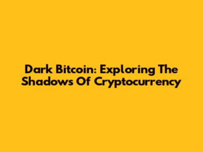 Dark Bitcoin: Exploring The Shadows Of Cryptocurrency