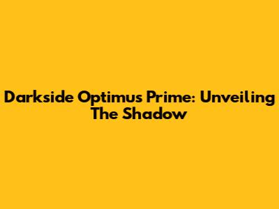 Darkside Optimus Prime: Unveiling The Shadow