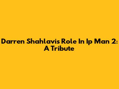 Darren Shahlavi's Role In Ip Man 2: A Tribute