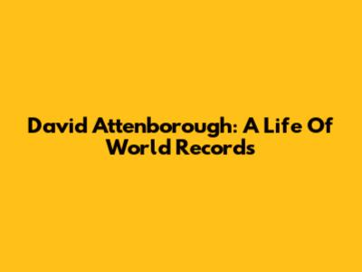 David Attenborough: A Life Of World Records