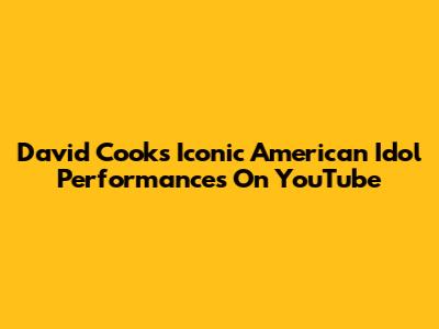 David Cook's Iconic American Idol Performances On YouTube