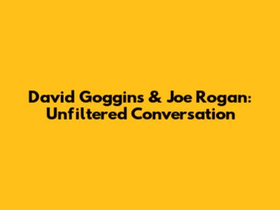 David Goggins & Joe Rogan: Unfiltered Conversation