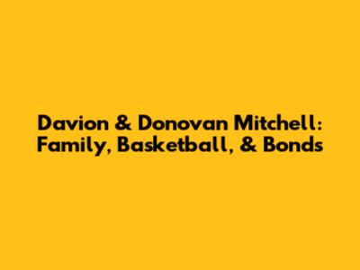 Davion & Donovan Mitchell: Family, Basketball, & Bonds