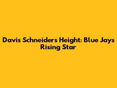 Davis Schneider's Height: Blue Jays' Rising Star