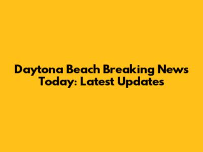 Daytona Beach Breaking News Today: Latest Updates