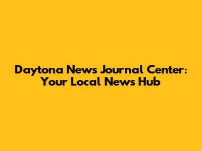 Daytona News Journal Center: Your Local News Hub