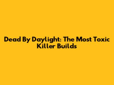 Dead By Daylight: The Most Toxic Killer Builds