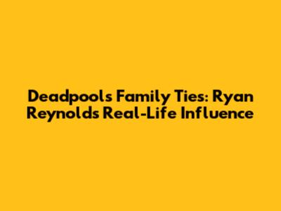 Deadpool's Family Ties: Ryan Reynolds' Real-Life Influence