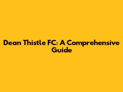 Dean Thistle FC: A Comprehensive Guide