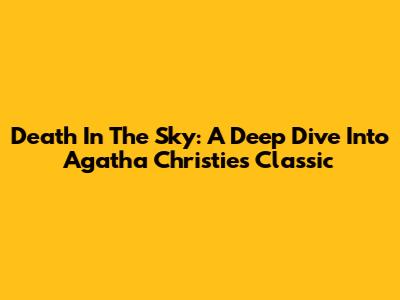Death In The Sky: A Deep Dive Into Agatha Christie's Classic