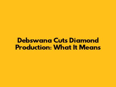 Debswana Cuts Diamond Production: What It Means