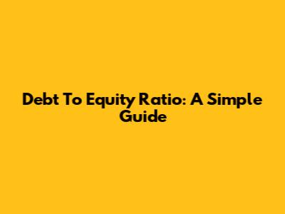 Debt To Equity Ratio: A Simple Guide