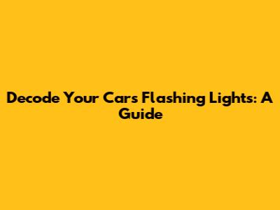 Decode Your Car's Flashing Lights: A Guide