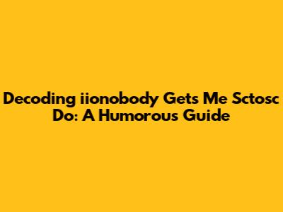 Decoding "iionobody Gets Me Sctosc Do": A Humorous Guide