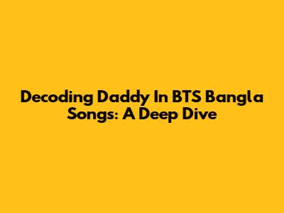 Decoding 'Daddy' In BTS Bangla Songs: A Deep Dive