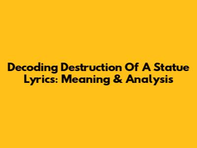 Decoding 'Destruction Of A Statue' Lyrics: Meaning & Analysis
