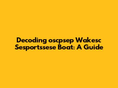 Decoding 'oscpsep Wakesc Sesportssese Boat': A Guide