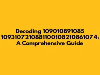 Decoding 109010891085 1093107210881100108210861074: A Comprehensive Guide