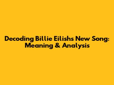 Decoding Billie Eilish's New Song: Meaning & Analysis