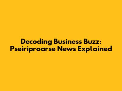 Decoding Business Buzz: Pseiriproarse News Explained