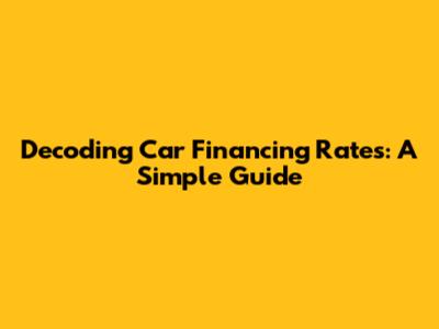 Decoding Car Financing Rates: A Simple Guide