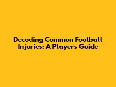 Decoding Common Football Injuries: A Player's Guide