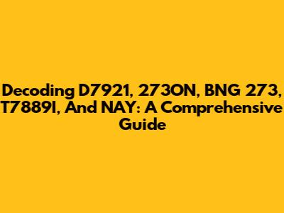Decoding D7921, 273ON, BNG 273, T7889I, And NAY: A Comprehensive Guide