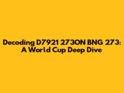 Decoding D7921 273ON BNG 273: A World Cup Deep Dive