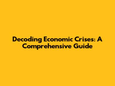 Decoding Economic Crises: A Comprehensive Guide