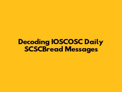 Decoding IOSCOSC Daily SCSCBread Messages