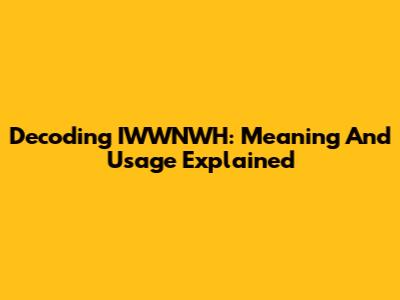 Decoding IWWNWH: Meaning And Usage Explained
