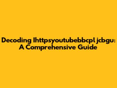 Decoding Ihttpsyoutubebbcpljcbgu: A Comprehensive Guide