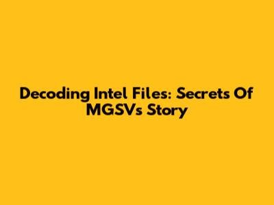 Decoding Intel Files: Secrets Of MGSV's Story