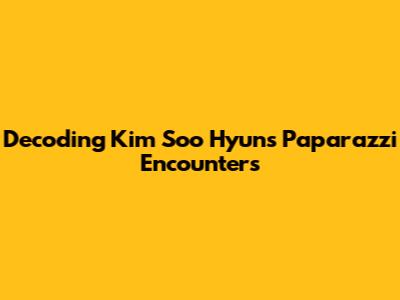 Decoding Kim Soo Hyun's Paparazzi Encounters